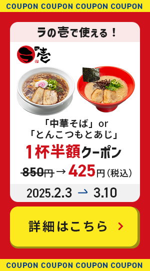 ㇻの壱で使える！「中華そば」or「とんこつもとあじ」1杯半額クーポン 850円→425円（税込） 2025年2月3日から3月10日まで 詳細はこちら