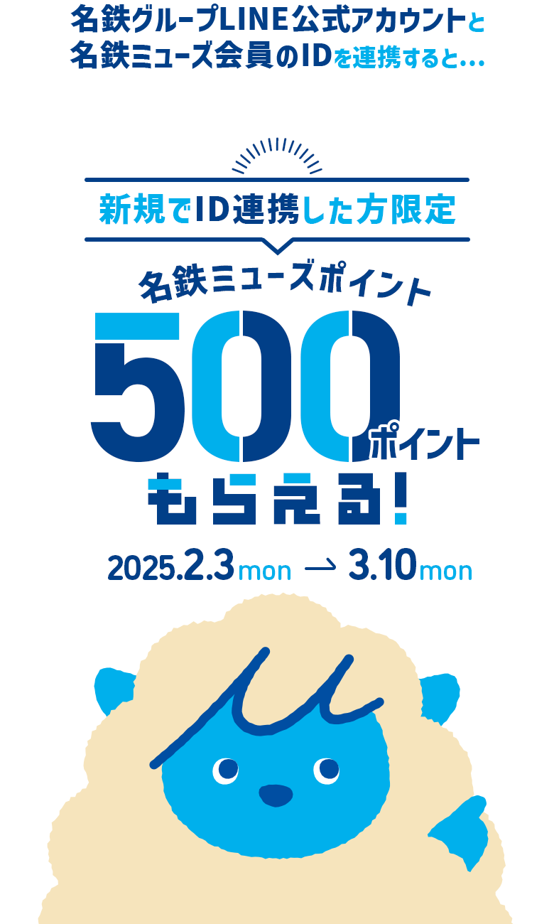 名鉄グループLINE公式アカウントと名鉄ミューズ会員のIDを連携すると...新規でID連携した方限定名鉄ミューズポイント500ポイントもらえる！2025年2月3日（月）から3月10日（月）まで