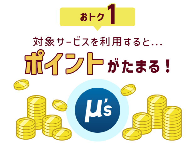 おトク1 対象サービスを利用すると...ポイントがたまる！