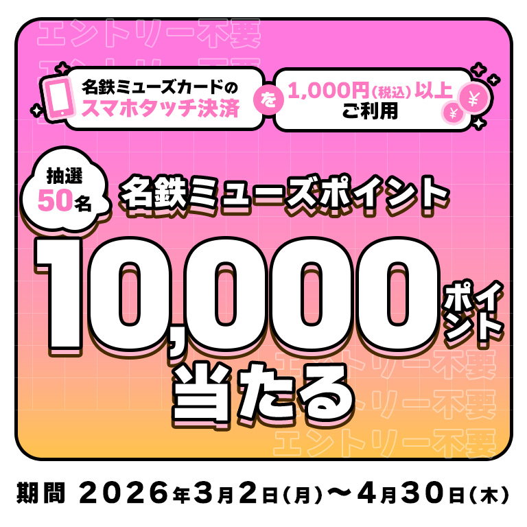 【三井住友カード発行の名鉄ミューズカード限定】 抽選で50名に10,000名鉄ミューズポイントプレゼント！