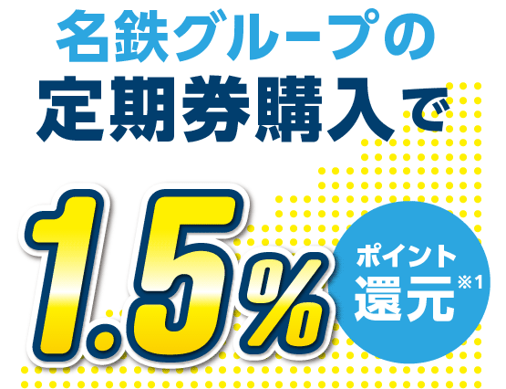 名鉄グループの定期券購入で1.5%ポイント還元 ※1