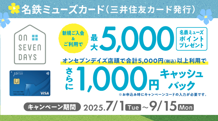 名鉄ミューズカード（三井住友カード発行） 新規ご入会＆ご利用で最大5,000名鉄ミューズポイントプレゼント オンセブンデイズ店頭で合計5,000円（税込）以上利用でさらに1,000円キャッシュバック