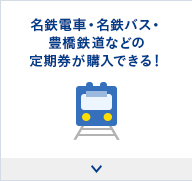 名鉄電車・名鉄バス・豊橋鉄道などの定期券が購入できる！